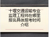 十堰交通运输专业监理工程师在哪里报名具体报考时间介绍