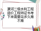 漯河二级水利工程造价工程师证书考下来需要花多久难不难