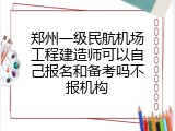 郑州一级民航机场工程建造师可以自己报名和备考吗不报机构