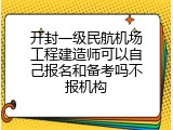开封一级民航机场工程建造师可以自己报名和备考吗不报机构