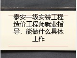 泰安一级安装工程造价工程师就业指导，能做什么具体工作