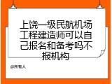 上饶一级民航机场工程建造师可以自己报名和备考吗不报机构