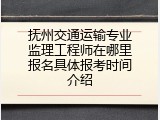 抚州交通运输专业监理工程师在哪里报名具体报考时间介绍