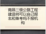 南昌二级公路工程建造师可以自己报名和备考吗不报机构