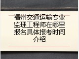 福州交通运输专业监理工程师在哪里报名具体报考时间介绍