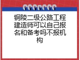 铜陵二级公路工程建造师可以自己报名和备考吗不报机构