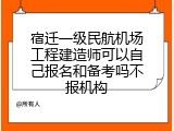 宿迁一级民航机场工程建造师可以自己报名和备考吗不报机构