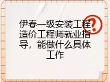 伊春一级安装工程造价工程师就业指导，能做什么具体工作