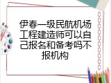 伊春一级民航机场工程建造师可以自己报名和备考吗不报机构
