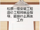 松原一级安装工程造价工程师就业指导，能做什么具体工作