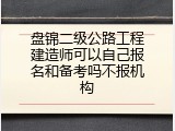 盘锦二级公路工程建造师可以自己报名和备考吗不报机构