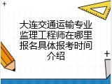 大连交通运输专业监理工程师在哪里报名具体报考时间介绍