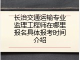 长治交通运输专业监理工程师在哪里报名具体报考时间介绍