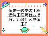 保定一级安装工程造价工程师就业指导，能做什么具体工作