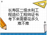 长寿区二级水利工程造价工程师证书考下来需要花多久难不难