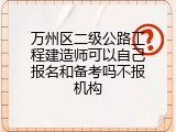 万州区二级公路工程建造师可以自己报名和备考吗不报机构