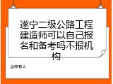 遂宁二级公路工程建造师可以自己报名和备考吗不报机构