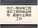 内江一级安装工程造价工程师就业指导，能做什么具体工作