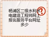 杨浦区二级水利水电建造工程师网上报名服务平台网址多少