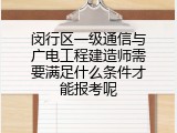 闵行区一级通信与广电工程建造师需要满足什么条件才能报考呢