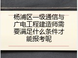 杨浦区一级通信与广电工程建造师需要满足什么条件才能报考呢