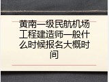 黄南一级民航机场工程建造师一般什么时候报名大概时间