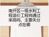 南开区一级水利工程造价工程师通过率高吗，主要失分点在哪