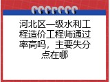 河北区一级水利工程造价工程师通过率高吗，主要失分点在哪