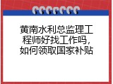 黄南水利总监理工程师好找工作吗，如何领取国家补贴
