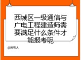 西城区一级通信与广电工程建造师需要满足什么条件才能报考呢