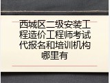 西城区二级安装工程造价工程师考试代报名和培训机构哪里有