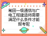 和田一级通信与广电工程建造师需要满足什么条件才能报考呢