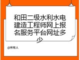 和田二级水利水电建造工程师网上报名服务平台网址多少