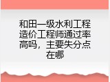 和田一级水利工程造价工程师通过率高吗，主要失分点在哪