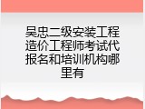 吴忠二级安装工程造价工程师考试代报名和培训机构哪里有
