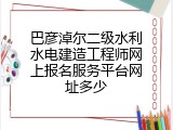 巴彦淖尔二级水利水电建造工程师网上报名服务平台网址多少