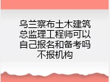乌兰察布土木建筑总监理工程师可以自己报名和备考吗不报机构