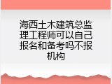 海西土木建筑总监理工程师可以自己报名和备考吗不报机构