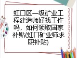 虹口区一级矿业工程建造师好找工作吗，如何领取国家补贴(虹口矿业师求职补贴)