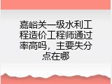 嘉峪关一级水利工程造价工程师通过率高吗，主要失分点在哪