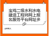 宝鸡二级水利水电建造工程师网上报名服务平台网址多少