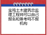 宝鸡土木建筑总监理工程师可以自己报名和备考吗不报机构