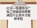 红河一级通信与广电工程建造师需要满足什么条件才能报考呢