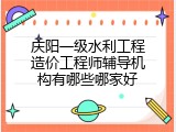 庆阳一级水利工程造价工程师辅导机构有哪些哪家好