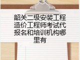 韶关二级安装工程造价工程师考试代报名和培训机构哪里有