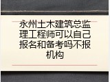 永州土木建筑总监理工程师可以自己报名和备考吗不报机构