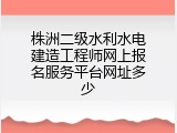 株洲二级水利水电建造工程师网上报名服务平台网址多少