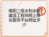 南阳二级水利水电建造工程师网上报名服务平台网址多少