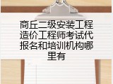 商丘二级安装工程造价工程师考试代报名和培训机构哪里有