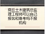 商丘土木建筑总监理工程师可以自己报名和备考吗不报机构